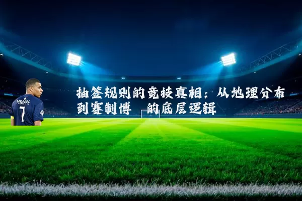 抽签规则的竞技真相：从地理分布到赛制博弈的底层逻辑