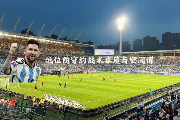 低位防守的战术本质与空间博弈