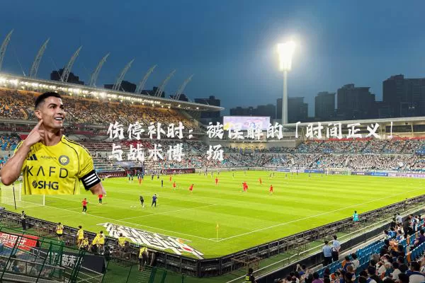 伤停补时：被误解的「时间正义」与战术博弈场