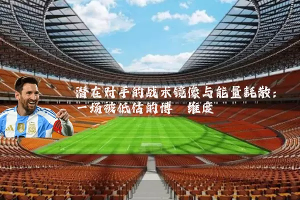潜在对手的战术镜像与能量耗散：一场被低估的博弈维度
