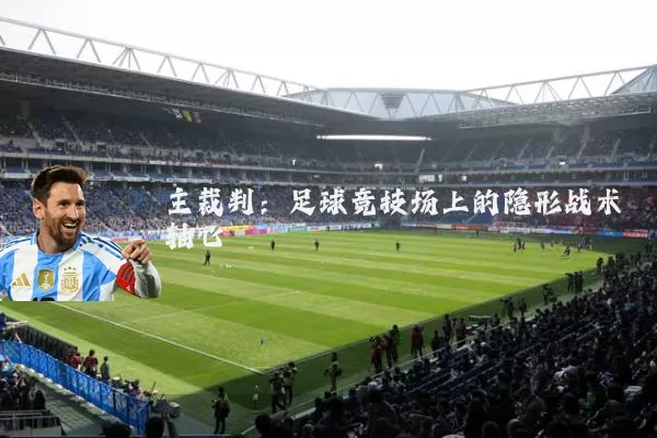 主裁判：足球竞技场上的隐形战术轴心