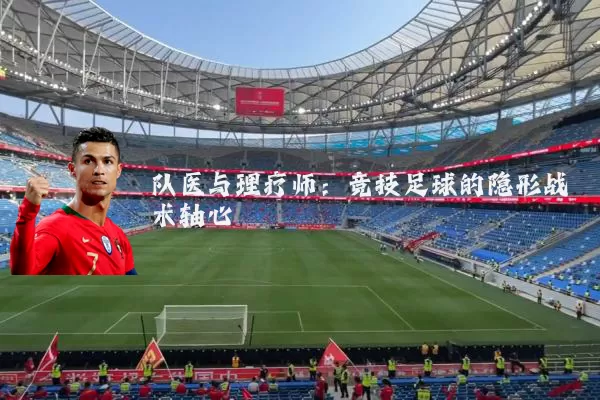 队医与理疗师：竞技足球的隐形战术轴心