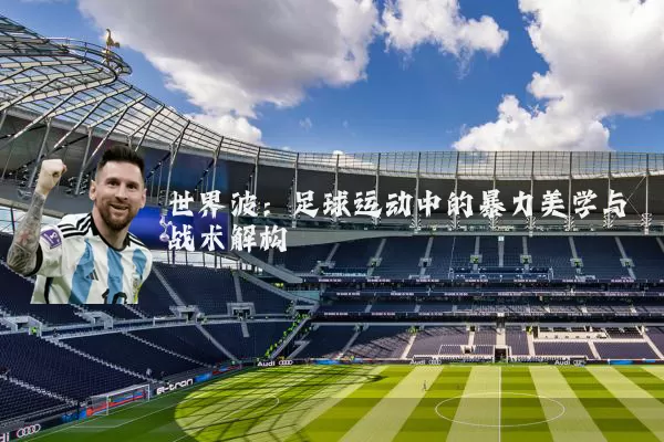世界波：足球运动中的暴力美学与战术解构