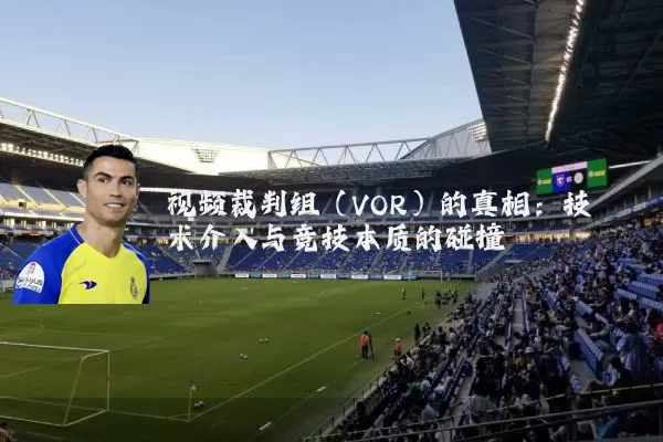 视频裁判组（VOR）的真相：技术介入与竞技本质的碰撞