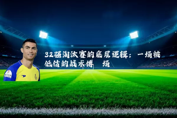 32强淘汰赛的底层逻辑：一场被低估的战术博弈场