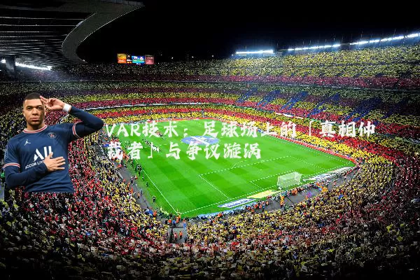 VAR技术：足球场上的「真相仲裁者」与争议漩涡