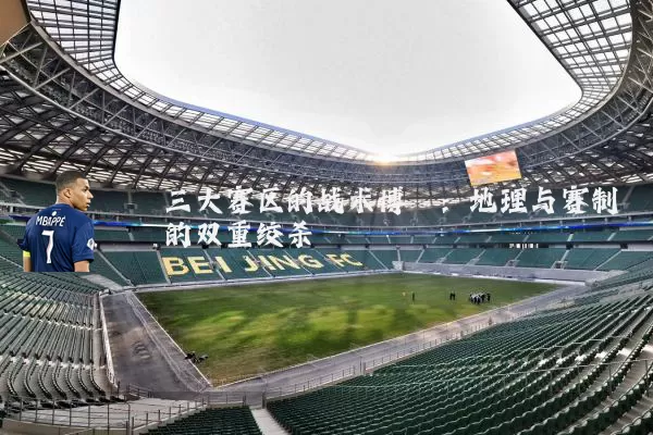 三大赛区的战术博弈：地理与赛制的双重绞杀