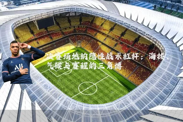决赛场地的隐性战术杠杆:海拔、气候与赛程的三角博弈