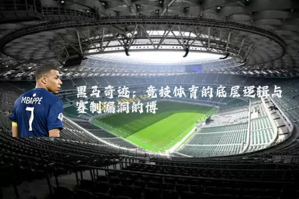 黑马奇迹：竞技体育的底层逻辑与赛制漏洞的博弈