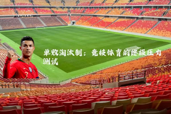 单败淘汰制：竞技体育的终极压力测试