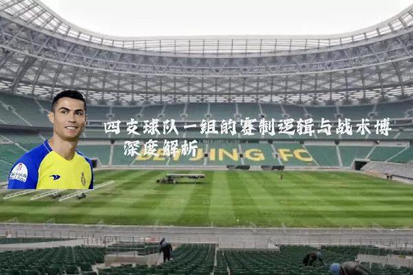 四支球队一组的赛制逻辑与战术博弈深度解析