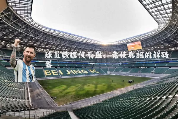 球员数据仪表盘：竞技真相的解码器