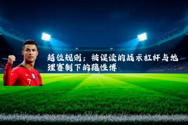 越位规则：被误读的战术杠杆与地理赛制下的隐性博弈