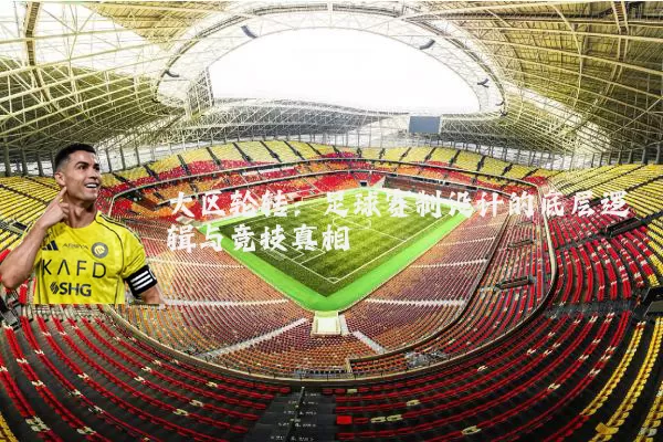 大区轮转:足球赛制设计的底层逻辑与竞技真相