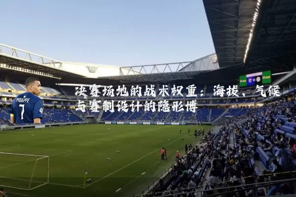 决赛场地的战术权重：海拔、气候与赛制设计的隐形博弈