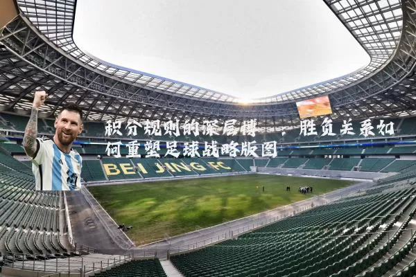 积分规则的深层博弈:胜负关系如何重塑足球战略版图