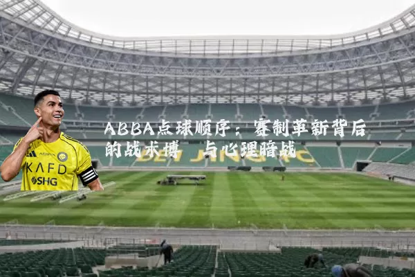 ABBA点球顺序：赛制革新背后的战术博弈与心理暗战