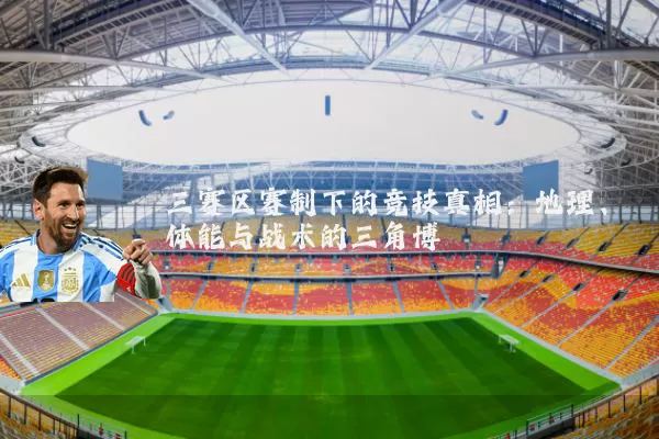 三赛区赛制下的竞技真相:地理、体能与战术的三角博弈