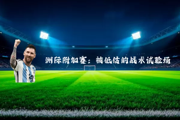 洲际附加赛：被低估的战术试验场