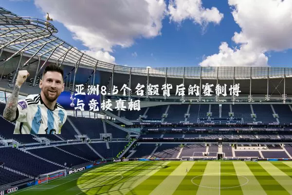 亚洲8.5个名额背后的赛制博弈与竞技真相