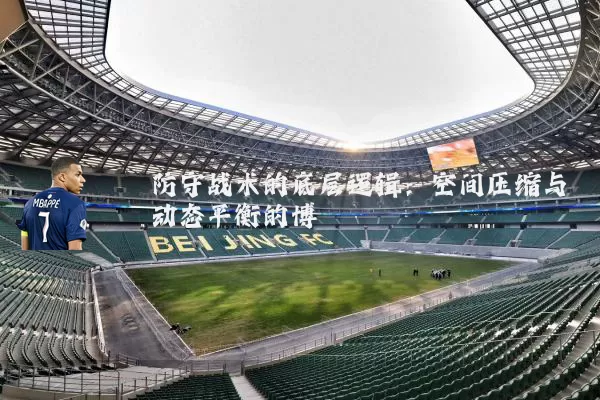防守战术的底层逻辑：空间压缩与动态平衡的博弈