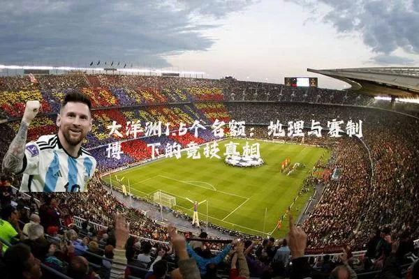 大洋洲1.5个名额:地理与赛制博弈下的竞技真相