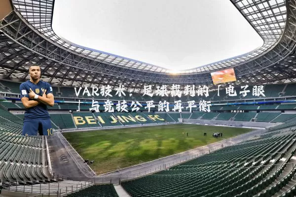 VAR技术：足球裁判的「电子眼」与竞技公平的再平衡