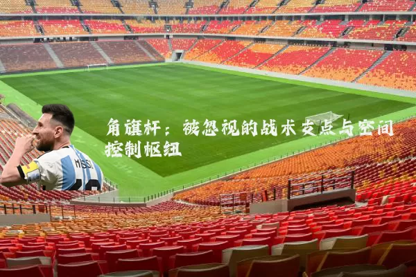 角旗杆：被忽视的战术支点与空间控制枢纽
