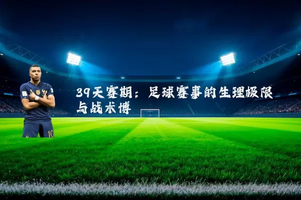 39天赛期：足球赛事的生理极限与战术博弈