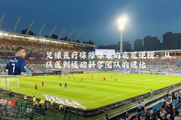 足球医疗保障体系的底层逻辑：从队医到运动科学团队的进化