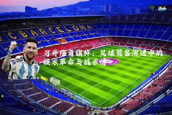 可升降角旗杆:足球装备演进中的技术革命与战术博弈